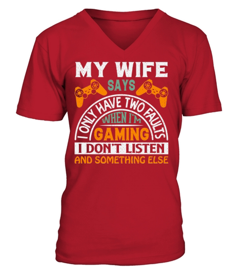 My wife says I only have two faults when Im gaming I dont listen and something else V-Neck T-shirt