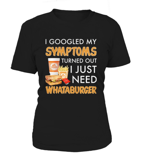 I googled My symptoms turned out I just need Whataburger Women's T-Shirt