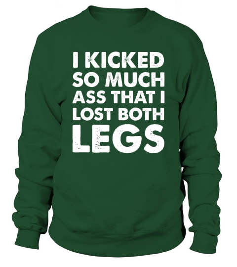 I kicked so much ass that i lost both legs amputee Shirt Sweatshirt Unisex
