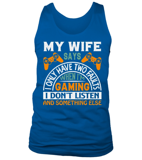 My wife says I only have two faults when Im gaming I dont listen and something else Tank Top Unisex