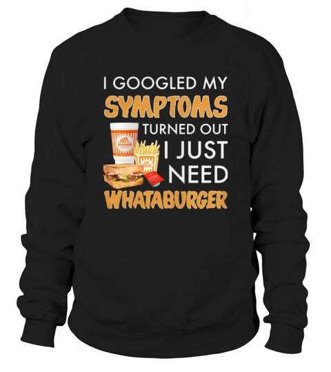 I googled My symptoms turned out I just need Whataburger Sweatshirt Unisex