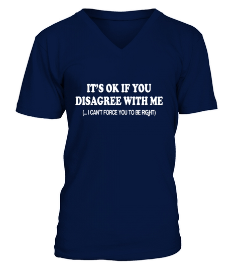 Its Ok If You Disagree With Me ( I Cant Force You To Be Right) V-Neck T-shirt