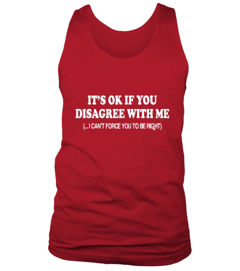 Its Ok If You Disagree With Me ( I Cant Force You To Be Right) Tank Top Unisex