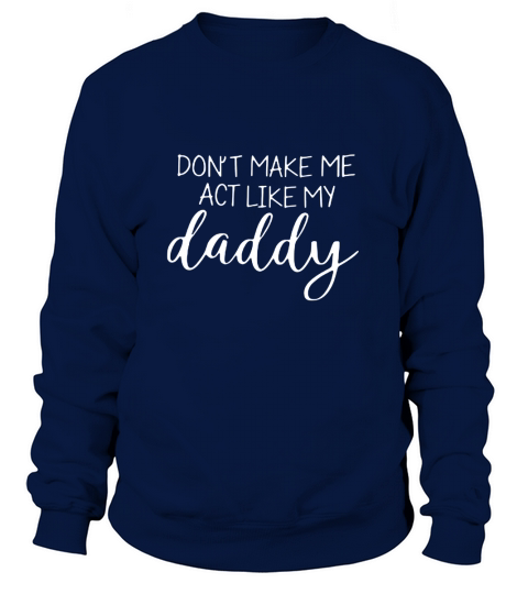 Don’t make me act like my daddy Sweatshirt Unisex