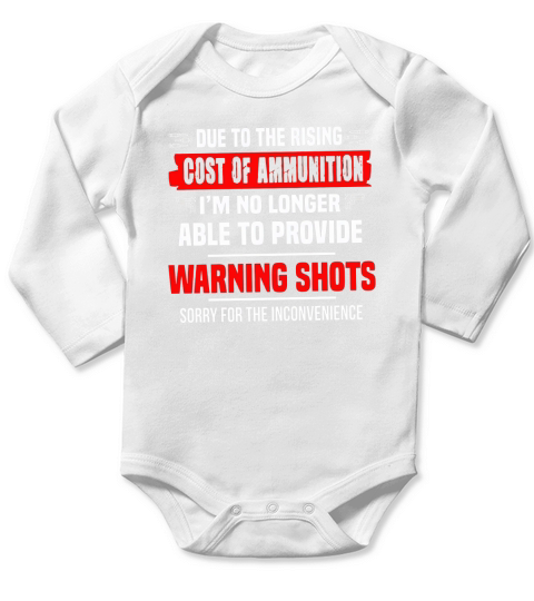 Due The Rising Cost Of Ammunition I_m No Longer Able To Provide Warning Shots Sorry For The Inconvenience Shirt Long Sleeve Baby One-Piece
