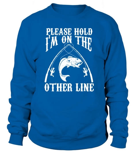 Please hold Im on the other line gift fishing shirt Sweatshirt Unisex