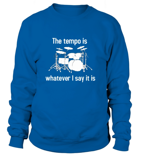 The Tempo Is Whatever I Say It Is Drummer Musician Sweatshirt Unisex