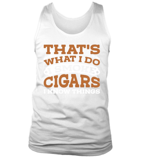 That’s What I Do I Smoke Cigars And I Know Things Men Shirt Tank Top Unisex