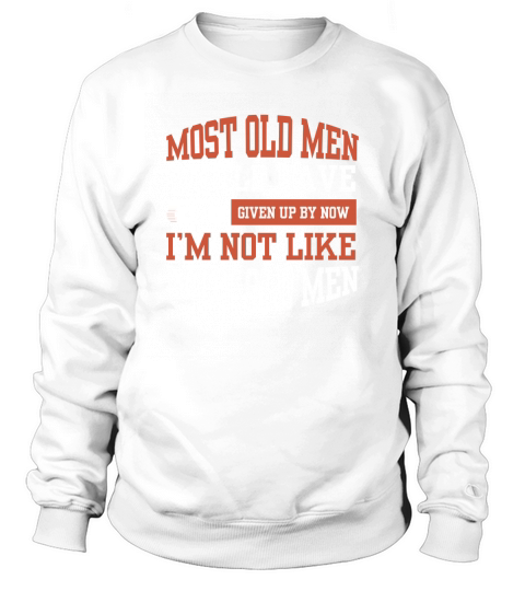 MOST OLD MEN WOULD HAVE GIVEN UP BY NOW Sweatshirt Unisex