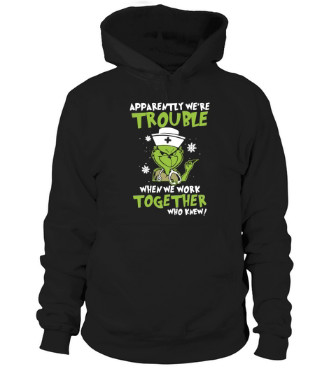 Grinch Nurse Apparently We’re Trouble When We Work Together shirt Hoodie Unisex