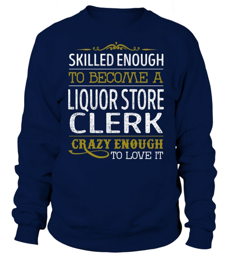 Become a Liquor Store Clerk Crazy Enough Job Title Shirts Sweatshirt Unisex