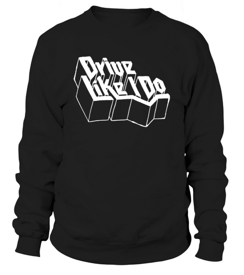 DRIVE LIKE I DO Sweatshirt Unisex