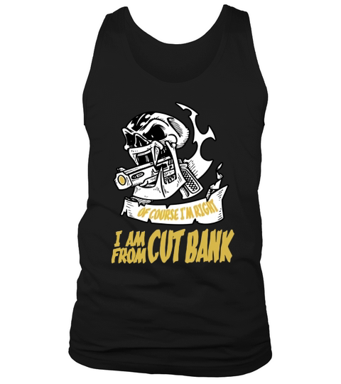 Cut Bank Of Course I am Right I am From Cut Bank - TeeForCutBank Tank Top Unisex