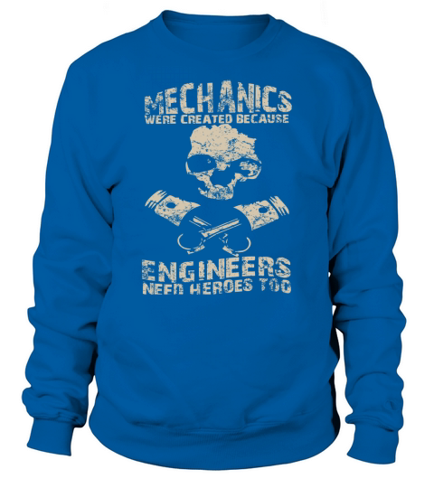 Mechanics Were Created Because Engineers Need Heroes Too T shirt Sweatshirt Unisex