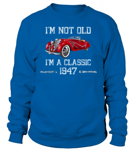 Im Not Old Im A Classic 1947 Funny 73rd Birthday Sweatshirt Unisex