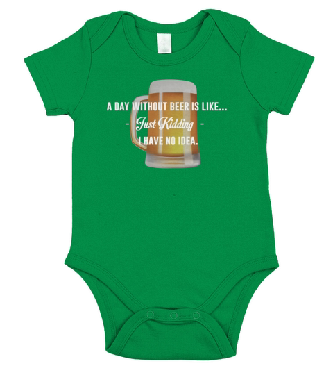 A Day Without Beer Is Like Just Kidding I have No Idea Funny T-shirt For Beer Lovers Short Sleeve Baby One-Piece