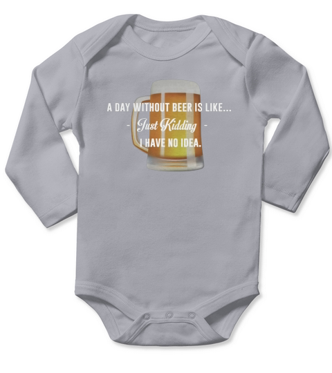 A Day Without Beer Is Like Just Kidding I have No Idea Funny T-shirt For Beer Lovers Long Sleeve Baby One-Piece