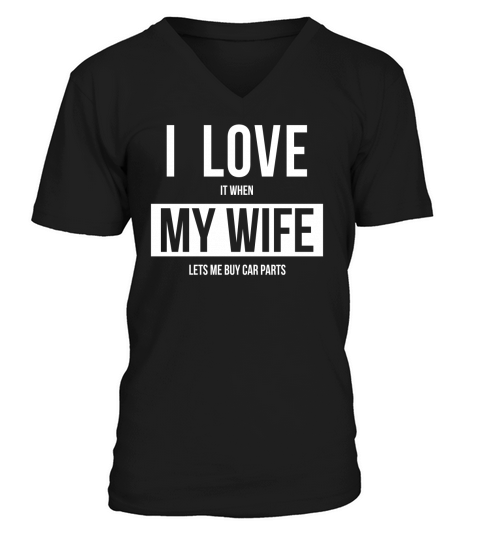 I LOVE IT WHEN MY WIFE LETS ME BUY CAR PARTS SHIRT V-Neck T-shirt