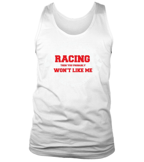 If you dont like racing then you probably wont like me Im okay with that Tank Top Unisex