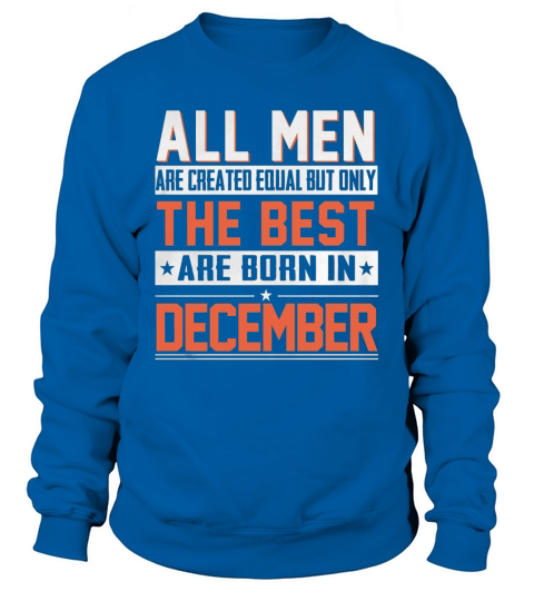 All Men Are Created Equal But Only The Best Are Born In December T-Shirt Sweatshirt Unisex