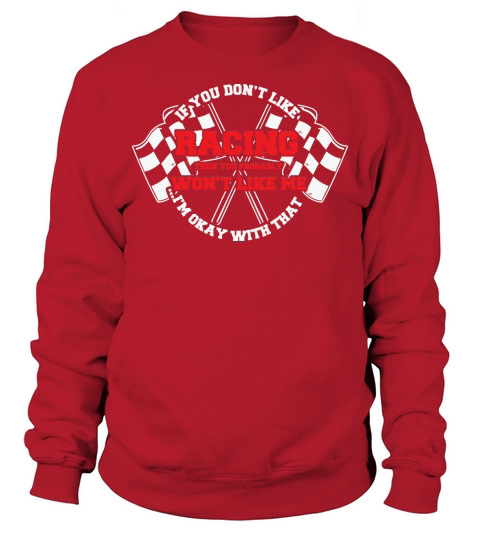If you dont like racing then you probably wont like me Im okay with that Sweatshirt Unisex
