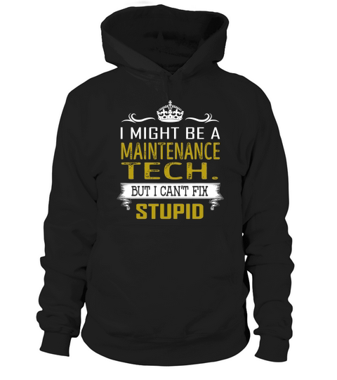 I Might Be a Maintenance Tech. But I Cant Fix Stupid Job Shirts Hoodie Unisex