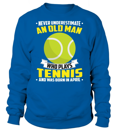 Never Underestimate An Old Man Who Plays Tennis And Was Born In April Sports 2020 Sweatshirt Unisex