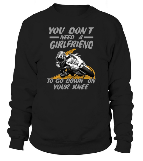 You dont need a girlfriend to go down on your knee Sweatshirt Unisex