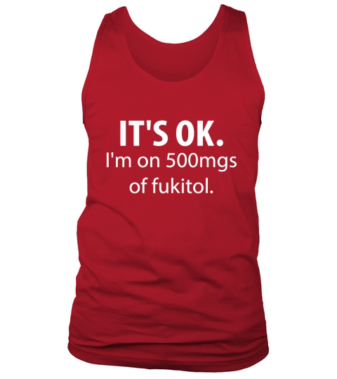 Its Ok Im On 500mgs Of Fukitol Tank Top Unisex