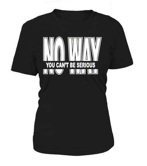 No Way You Can t Be Serious T-Shirt Women's T-Shirt