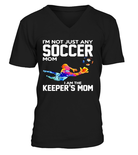 Im not just any soccer mom I am the keepers mom V-Neck T-shirt