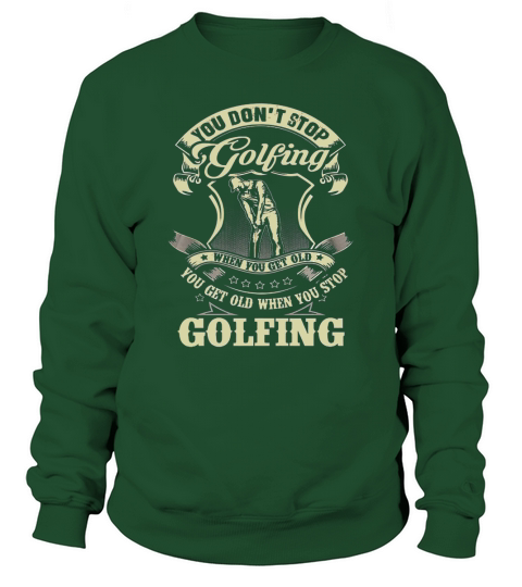 you dont stop golfing you get old when you stop golfing golf tshirt Sweatshirt Unisex