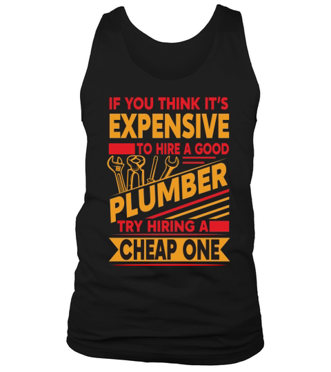 If you think its expensive to hire a good plumber try hiring a cheap one Tank Top Unisex