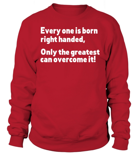 Everyone Born Right Handed Left Handed T-Shirt Sweatshirt Unisex