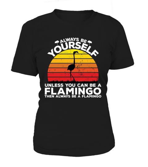 Always be yourself unless you can be a flamingo then always be a flamingo Women's T-Shirt