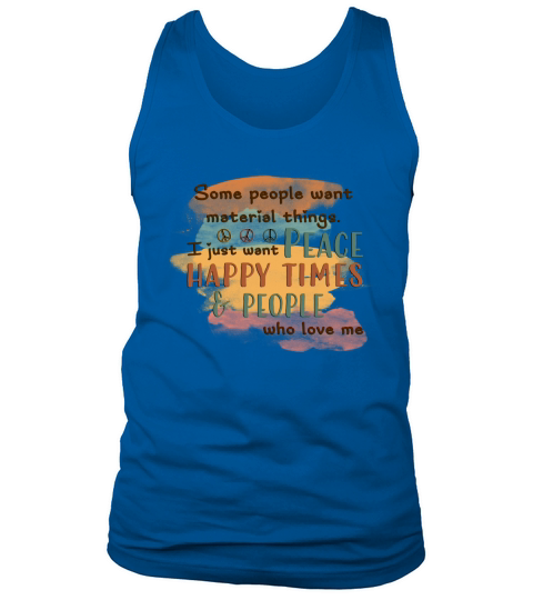 Some people want material things. I just want Peace, happy times & people who love me sublimation Tank Top Unisex