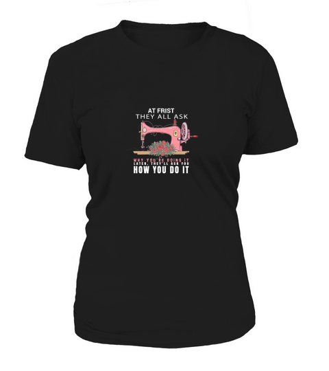 At first they all ask why youre doing it Women's T-Shirt
