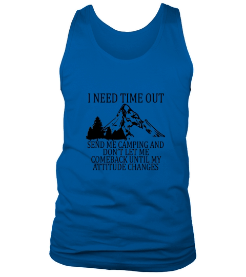 I Need A Time Out Send Me Camping And Don’t Let Me Come Back Until My Attitude Changes Tank Top Unisex