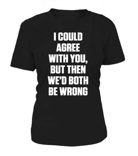 I could agree with you, but then wed both be wrong Shirts Women's T-Shirt
