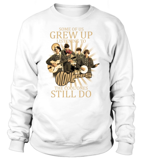 Some of us grew up listening to the Monkees the cool ones still do Sweatshirt Unisex